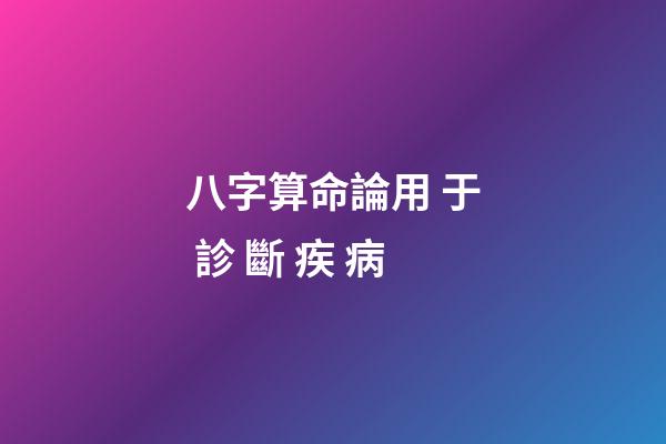 八字算命論用 于 診 斷 疾 病